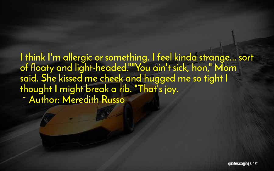 Meredith Russo Quotes: I Think I'm Allergic Or Something. I Feel Kinda Strange... Sort Of Floaty And Light-headed.you Ain't Sick, Hon, Mom Said.