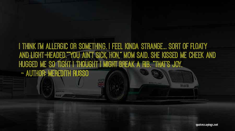 Meredith Russo Quotes: I Think I'm Allergic Or Something. I Feel Kinda Strange... Sort Of Floaty And Light-headed.you Ain't Sick, Hon, Mom Said.