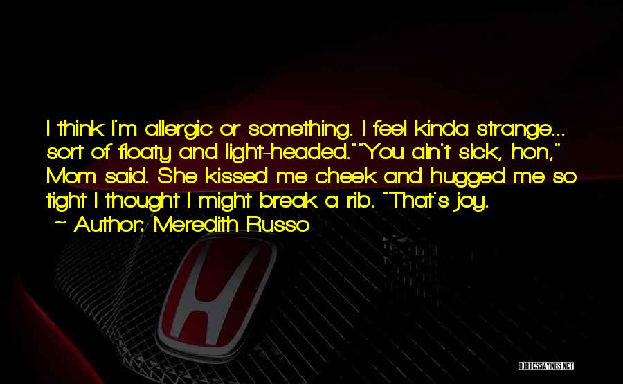 Meredith Russo Quotes: I Think I'm Allergic Or Something. I Feel Kinda Strange... Sort Of Floaty And Light-headed.you Ain't Sick, Hon, Mom Said.