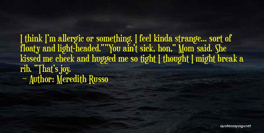 Meredith Russo Quotes: I Think I'm Allergic Or Something. I Feel Kinda Strange... Sort Of Floaty And Light-headed.you Ain't Sick, Hon, Mom Said.