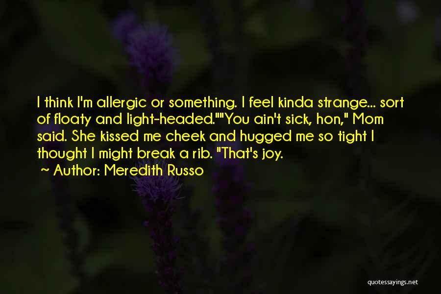 Meredith Russo Quotes: I Think I'm Allergic Or Something. I Feel Kinda Strange... Sort Of Floaty And Light-headed.you Ain't Sick, Hon, Mom Said.