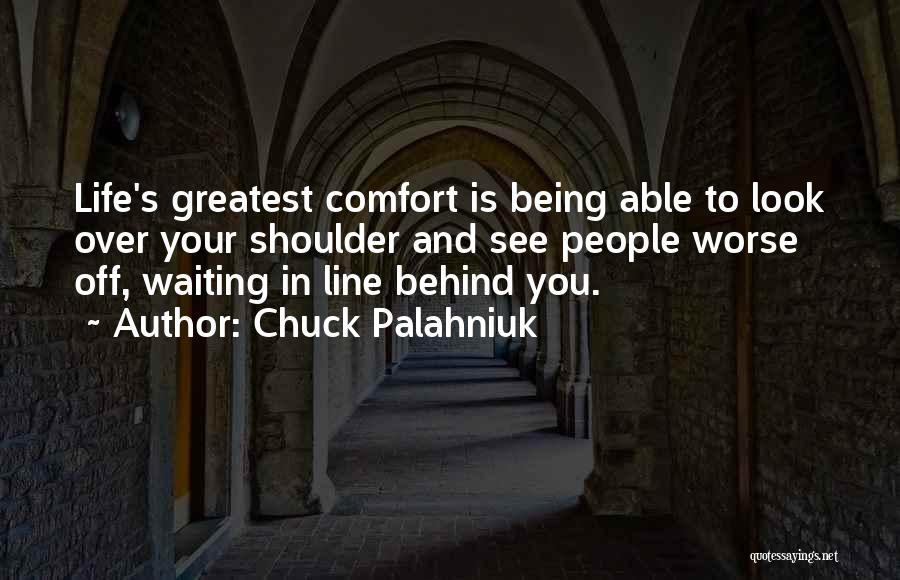 Chuck Palahniuk Quotes: Life's Greatest Comfort Is Being Able To Look Over Your Shoulder And See People Worse Off, Waiting In Line Behind