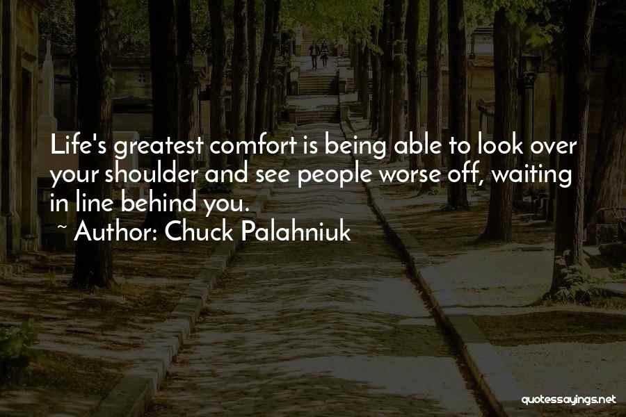 Chuck Palahniuk Quotes: Life's Greatest Comfort Is Being Able To Look Over Your Shoulder And See People Worse Off, Waiting In Line Behind