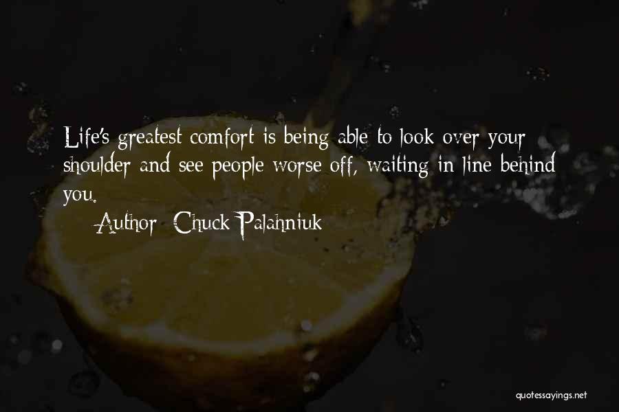 Chuck Palahniuk Quotes: Life's Greatest Comfort Is Being Able To Look Over Your Shoulder And See People Worse Off, Waiting In Line Behind