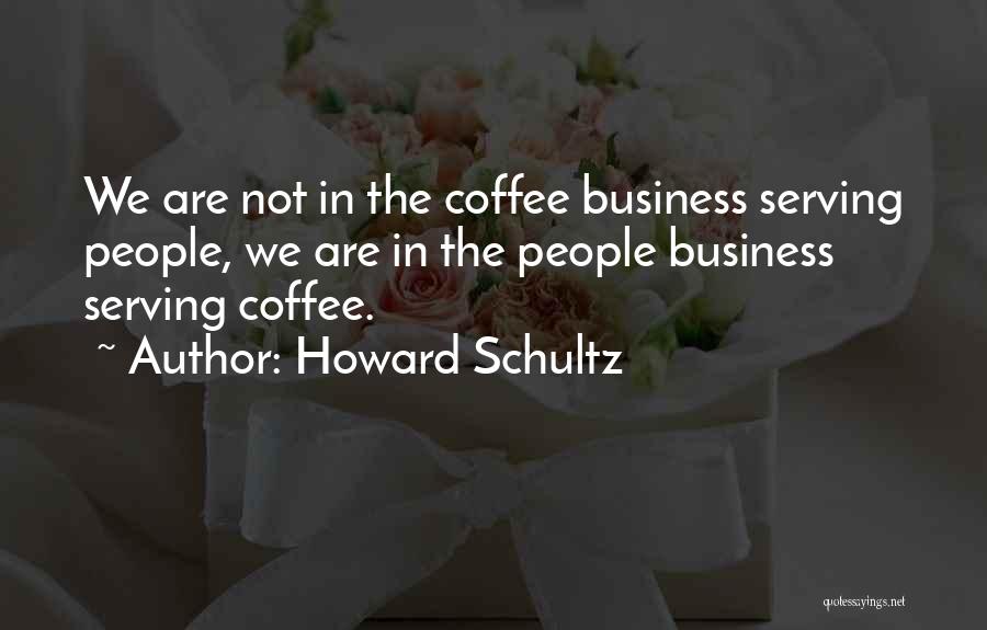 Howard Schultz Quotes: We Are Not In The Coffee Business Serving People, We Are In The People Business Serving Coffee.