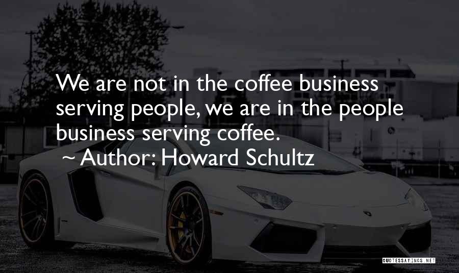 Howard Schultz Quotes: We Are Not In The Coffee Business Serving People, We Are In The People Business Serving Coffee.