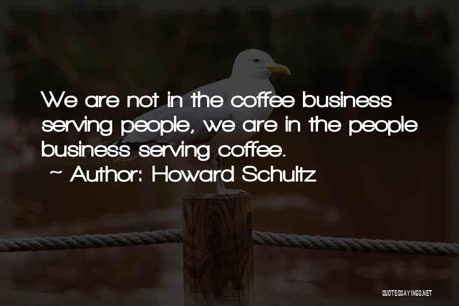 Howard Schultz Quotes: We Are Not In The Coffee Business Serving People, We Are In The People Business Serving Coffee.