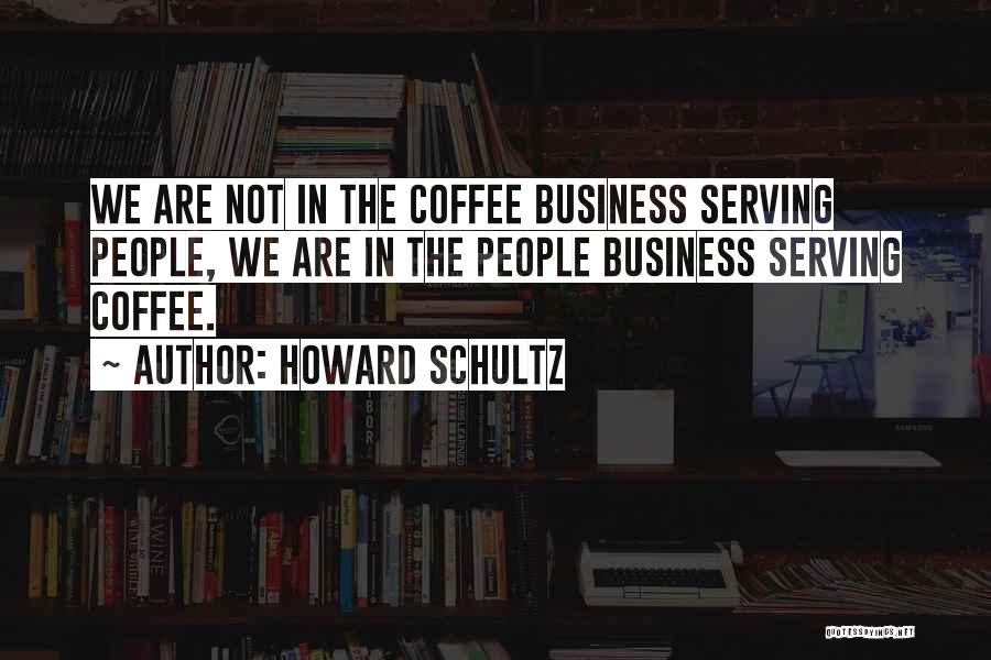 Howard Schultz Quotes: We Are Not In The Coffee Business Serving People, We Are In The People Business Serving Coffee.