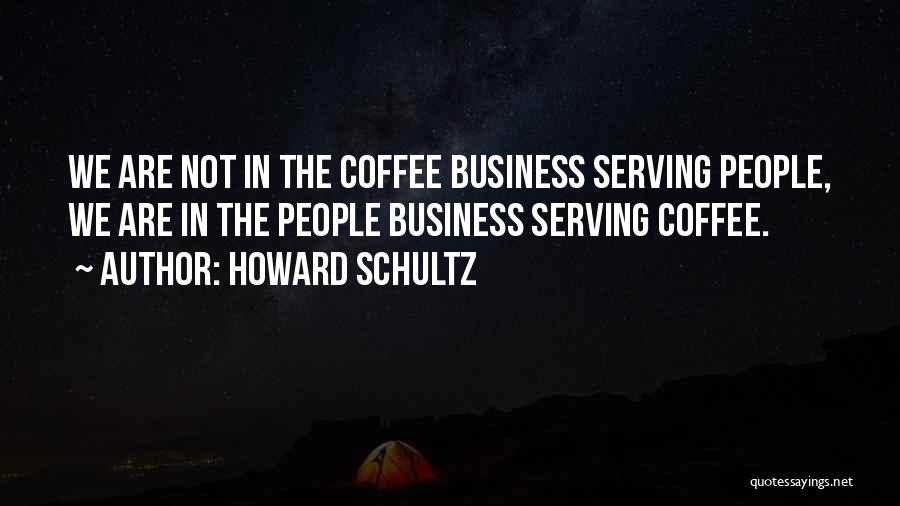 Howard Schultz Quotes: We Are Not In The Coffee Business Serving People, We Are In The People Business Serving Coffee.