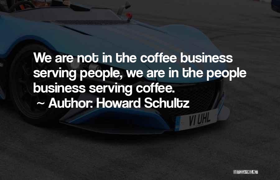 Howard Schultz Quotes: We Are Not In The Coffee Business Serving People, We Are In The People Business Serving Coffee.