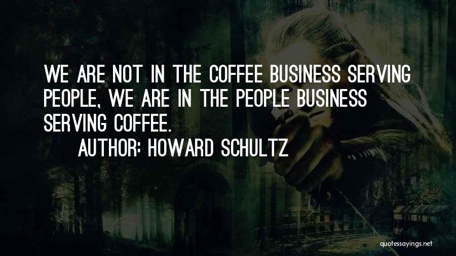 Howard Schultz Quotes: We Are Not In The Coffee Business Serving People, We Are In The People Business Serving Coffee.