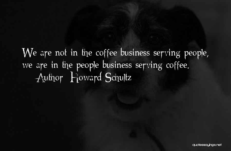 Howard Schultz Quotes: We Are Not In The Coffee Business Serving People, We Are In The People Business Serving Coffee.