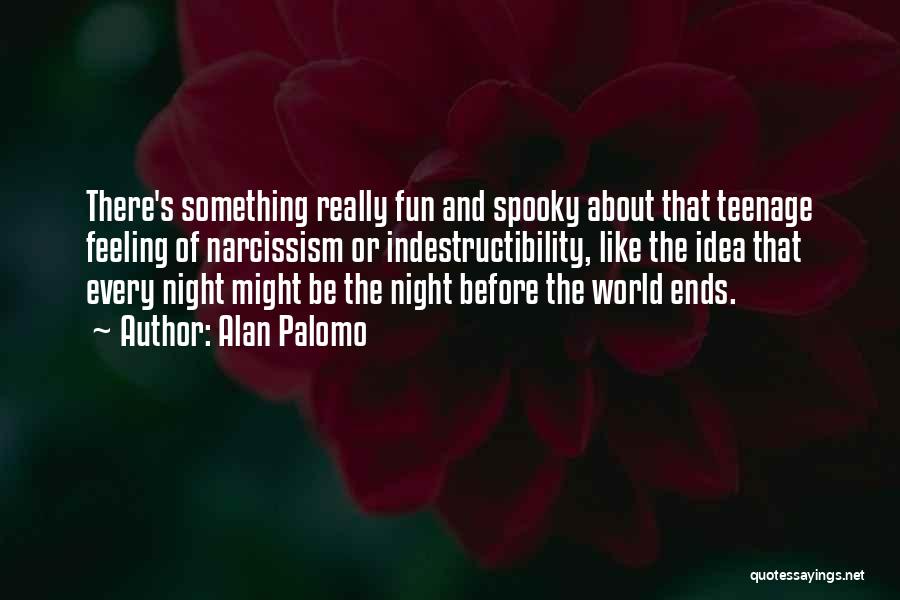 Alan Palomo Quotes: There's Something Really Fun And Spooky About That Teenage Feeling Of Narcissism Or Indestructibility, Like The Idea That Every Night