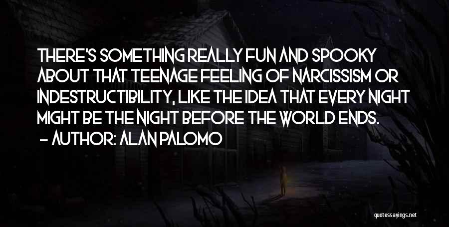 Alan Palomo Quotes: There's Something Really Fun And Spooky About That Teenage Feeling Of Narcissism Or Indestructibility, Like The Idea That Every Night