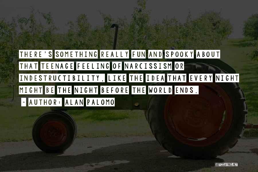 Alan Palomo Quotes: There's Something Really Fun And Spooky About That Teenage Feeling Of Narcissism Or Indestructibility, Like The Idea That Every Night