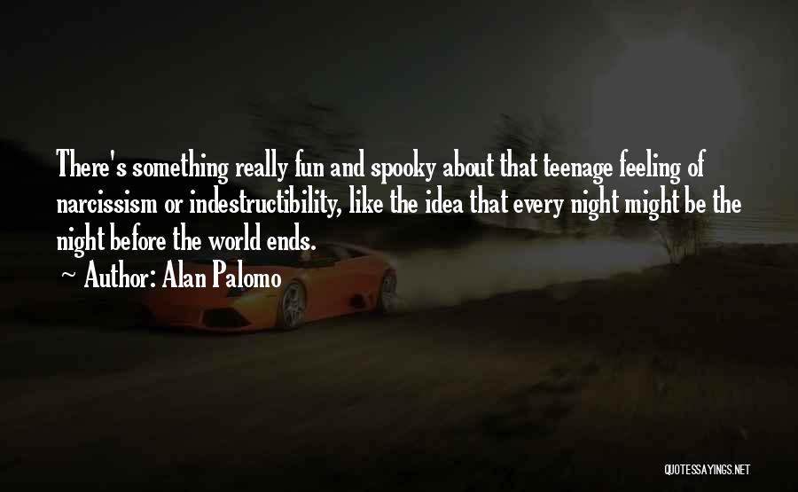 Alan Palomo Quotes: There's Something Really Fun And Spooky About That Teenage Feeling Of Narcissism Or Indestructibility, Like The Idea That Every Night