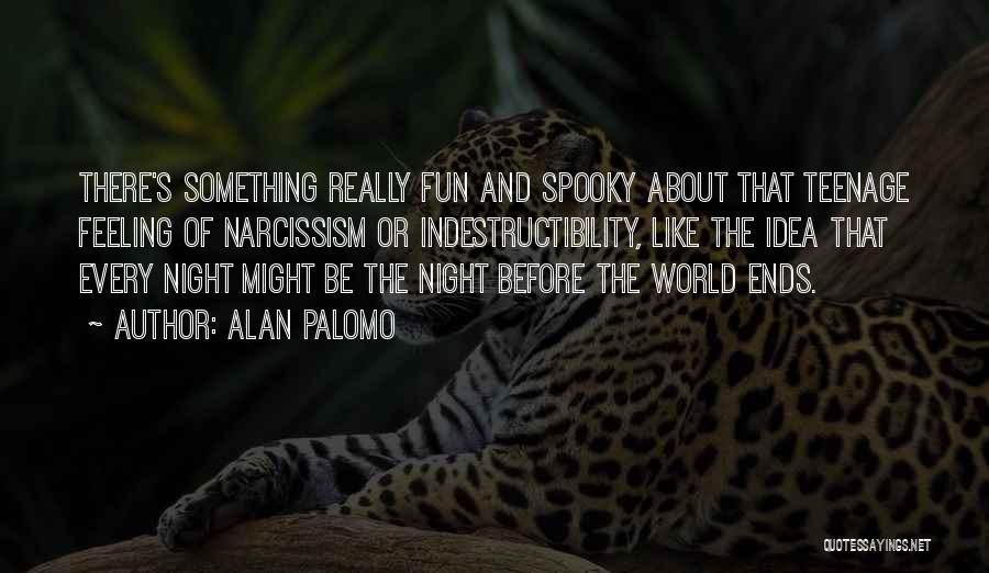 Alan Palomo Quotes: There's Something Really Fun And Spooky About That Teenage Feeling Of Narcissism Or Indestructibility, Like The Idea That Every Night
