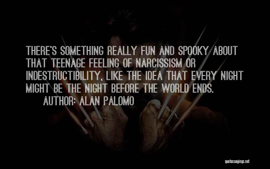 Alan Palomo Quotes: There's Something Really Fun And Spooky About That Teenage Feeling Of Narcissism Or Indestructibility, Like The Idea That Every Night