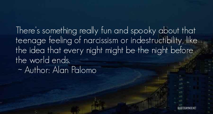 Alan Palomo Quotes: There's Something Really Fun And Spooky About That Teenage Feeling Of Narcissism Or Indestructibility, Like The Idea That Every Night