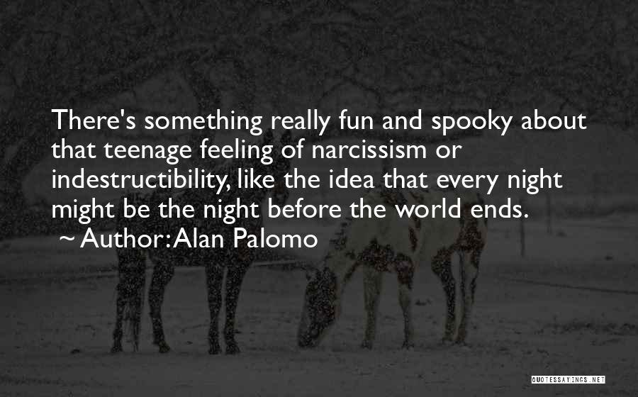 Alan Palomo Quotes: There's Something Really Fun And Spooky About That Teenage Feeling Of Narcissism Or Indestructibility, Like The Idea That Every Night