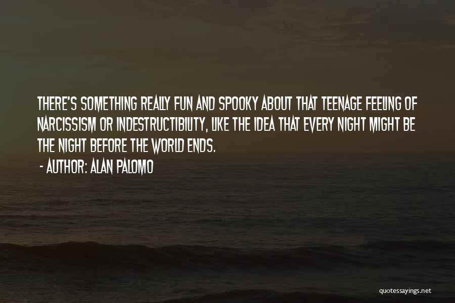 Alan Palomo Quotes: There's Something Really Fun And Spooky About That Teenage Feeling Of Narcissism Or Indestructibility, Like The Idea That Every Night