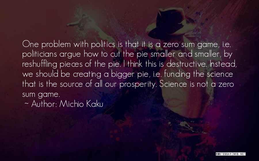Michio Kaku Quotes: One Problem With Politics Is That It Is A Zero Sum Game, I.e. Politicians Argue How To Cut The Pie
