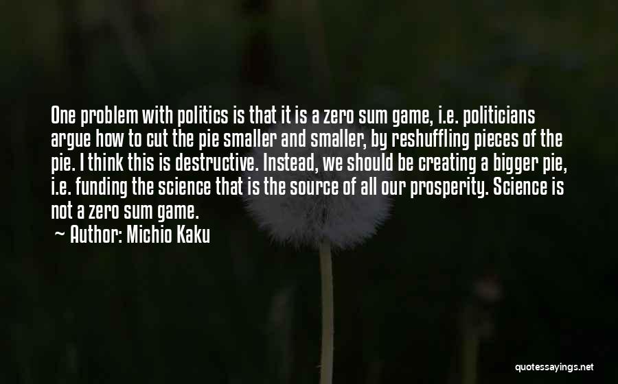 Michio Kaku Quotes: One Problem With Politics Is That It Is A Zero Sum Game, I.e. Politicians Argue How To Cut The Pie