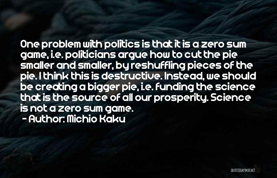 Michio Kaku Quotes: One Problem With Politics Is That It Is A Zero Sum Game, I.e. Politicians Argue How To Cut The Pie