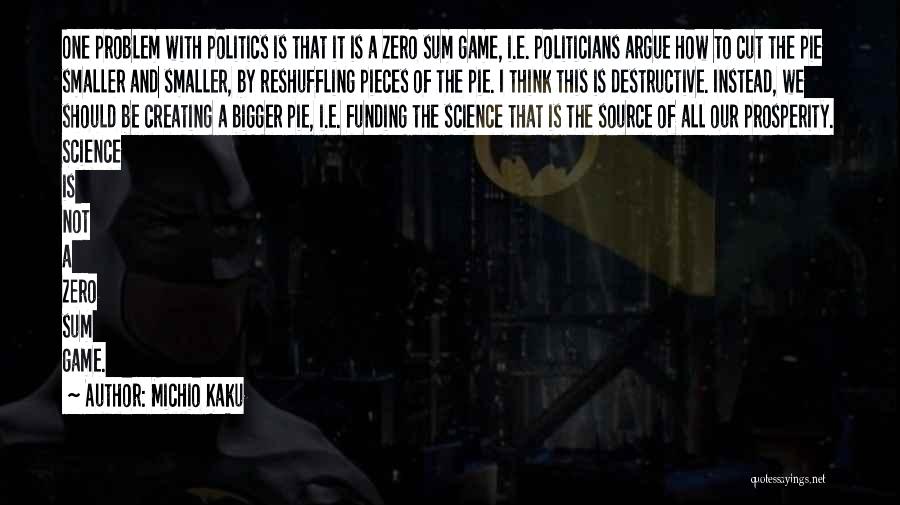 Michio Kaku Quotes: One Problem With Politics Is That It Is A Zero Sum Game, I.e. Politicians Argue How To Cut The Pie