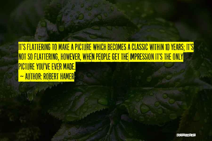 Robert Hamer Quotes: It's Flattering To Make A Picture Which Becomes A Classic Within 10 Years; It's Not So Flattering, However, When People