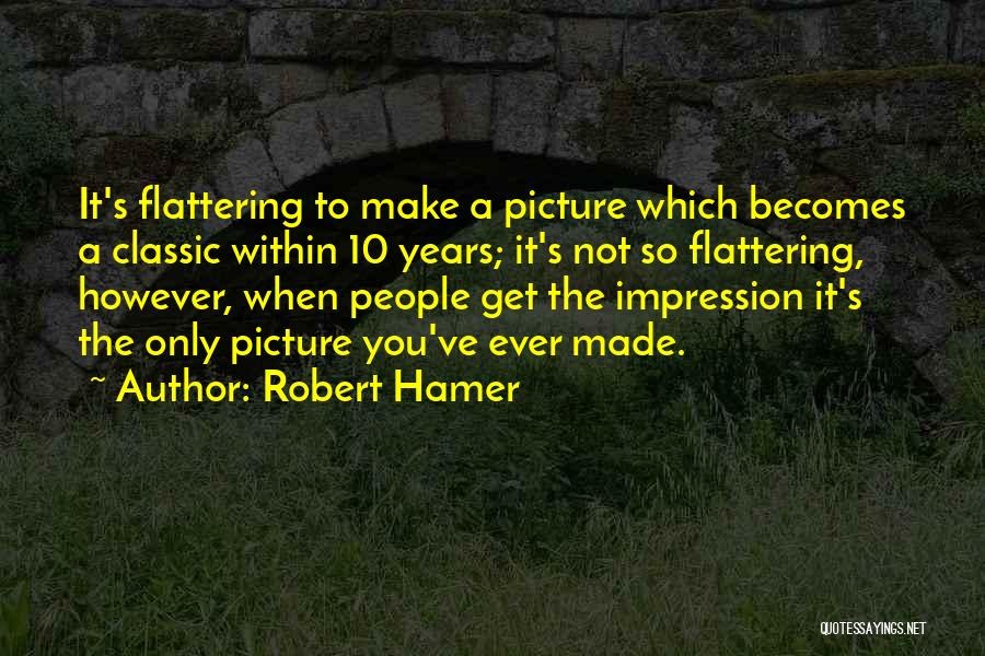 Robert Hamer Quotes: It's Flattering To Make A Picture Which Becomes A Classic Within 10 Years; It's Not So Flattering, However, When People