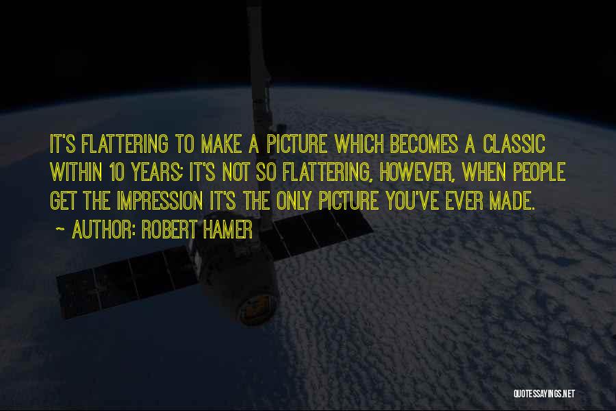 Robert Hamer Quotes: It's Flattering To Make A Picture Which Becomes A Classic Within 10 Years; It's Not So Flattering, However, When People