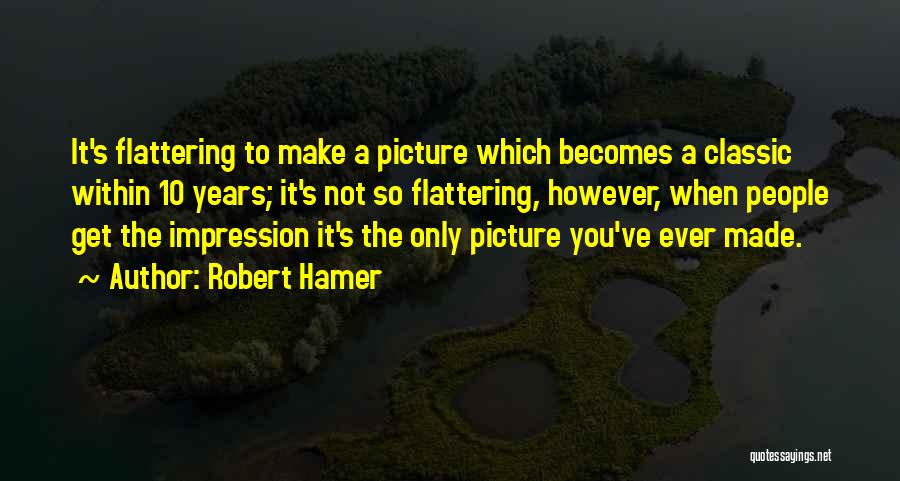 Robert Hamer Quotes: It's Flattering To Make A Picture Which Becomes A Classic Within 10 Years; It's Not So Flattering, However, When People