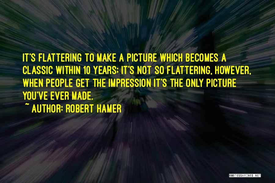 Robert Hamer Quotes: It's Flattering To Make A Picture Which Becomes A Classic Within 10 Years; It's Not So Flattering, However, When People