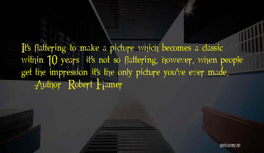 Robert Hamer Quotes: It's Flattering To Make A Picture Which Becomes A Classic Within 10 Years; It's Not So Flattering, However, When People