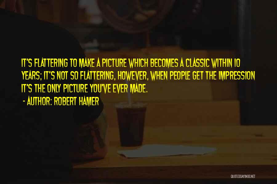 Robert Hamer Quotes: It's Flattering To Make A Picture Which Becomes A Classic Within 10 Years; It's Not So Flattering, However, When People