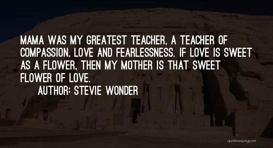 Stevie Wonder Quotes: Mama Was My Greatest Teacher, A Teacher Of Compassion, Love And Fearlessness. If Love Is Sweet As A Flower, Then