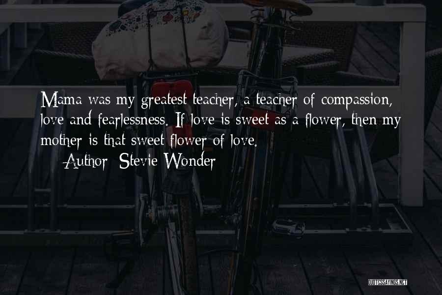 Stevie Wonder Quotes: Mama Was My Greatest Teacher, A Teacher Of Compassion, Love And Fearlessness. If Love Is Sweet As A Flower, Then