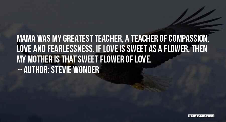 Stevie Wonder Quotes: Mama Was My Greatest Teacher, A Teacher Of Compassion, Love And Fearlessness. If Love Is Sweet As A Flower, Then