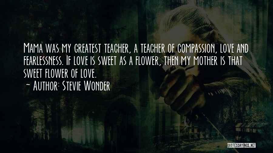 Stevie Wonder Quotes: Mama Was My Greatest Teacher, A Teacher Of Compassion, Love And Fearlessness. If Love Is Sweet As A Flower, Then