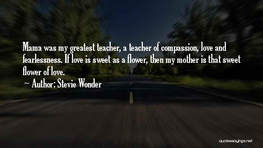 Stevie Wonder Quotes: Mama Was My Greatest Teacher, A Teacher Of Compassion, Love And Fearlessness. If Love Is Sweet As A Flower, Then