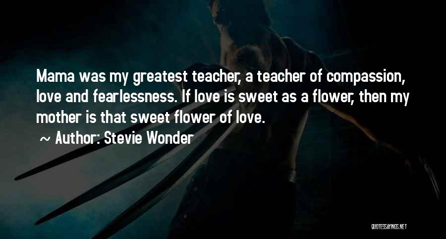 Stevie Wonder Quotes: Mama Was My Greatest Teacher, A Teacher Of Compassion, Love And Fearlessness. If Love Is Sweet As A Flower, Then