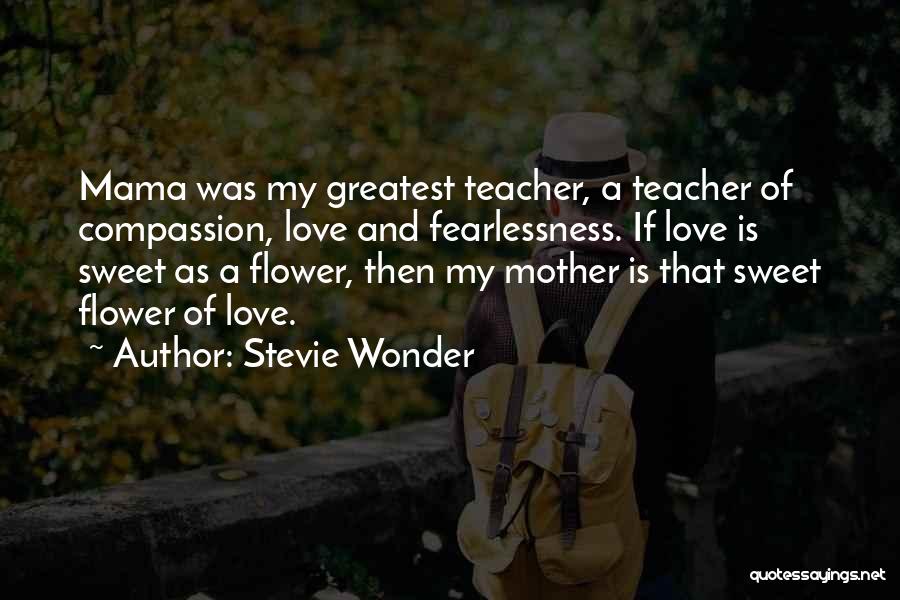 Stevie Wonder Quotes: Mama Was My Greatest Teacher, A Teacher Of Compassion, Love And Fearlessness. If Love Is Sweet As A Flower, Then