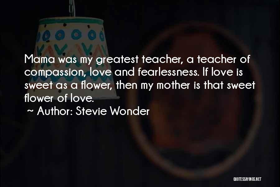 Stevie Wonder Quotes: Mama Was My Greatest Teacher, A Teacher Of Compassion, Love And Fearlessness. If Love Is Sweet As A Flower, Then