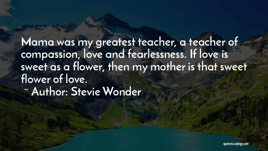 Stevie Wonder Quotes: Mama Was My Greatest Teacher, A Teacher Of Compassion, Love And Fearlessness. If Love Is Sweet As A Flower, Then