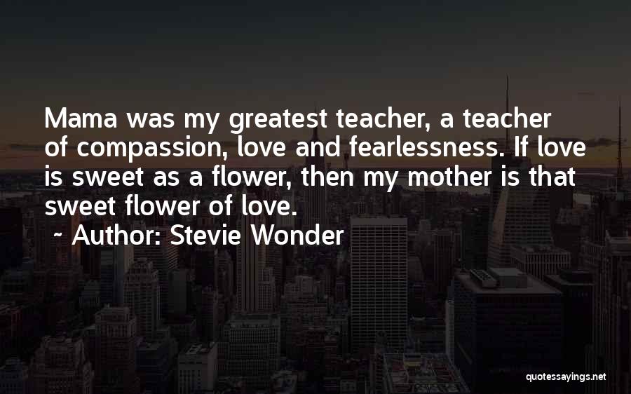 Stevie Wonder Quotes: Mama Was My Greatest Teacher, A Teacher Of Compassion, Love And Fearlessness. If Love Is Sweet As A Flower, Then