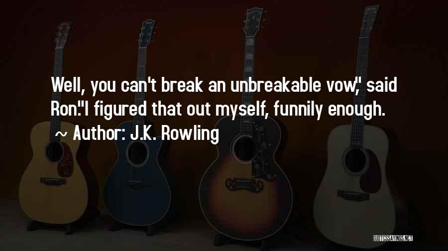 J.K. Rowling Quotes: Well, You Can't Break An Unbreakable Vow, Said Ron.i Figured That Out Myself, Funnily Enough.