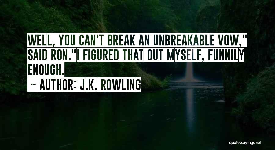 J.K. Rowling Quotes: Well, You Can't Break An Unbreakable Vow, Said Ron.i Figured That Out Myself, Funnily Enough.