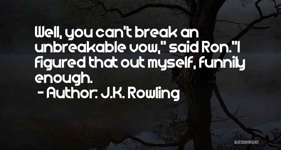 J.K. Rowling Quotes: Well, You Can't Break An Unbreakable Vow, Said Ron.i Figured That Out Myself, Funnily Enough.