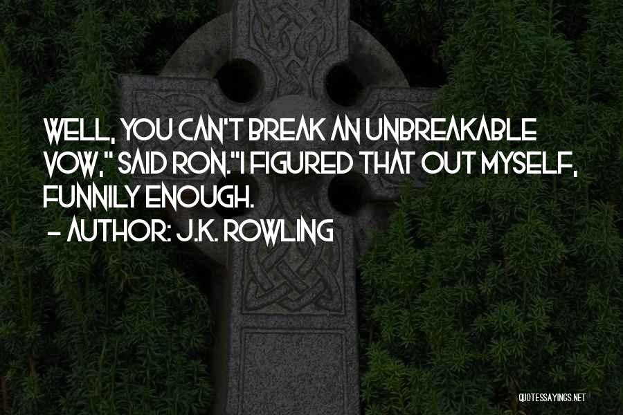 J.K. Rowling Quotes: Well, You Can't Break An Unbreakable Vow, Said Ron.i Figured That Out Myself, Funnily Enough.